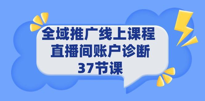 (9577期)全域推广线上课程 _ 直播间账户诊断 37节课-数屿科技资源网