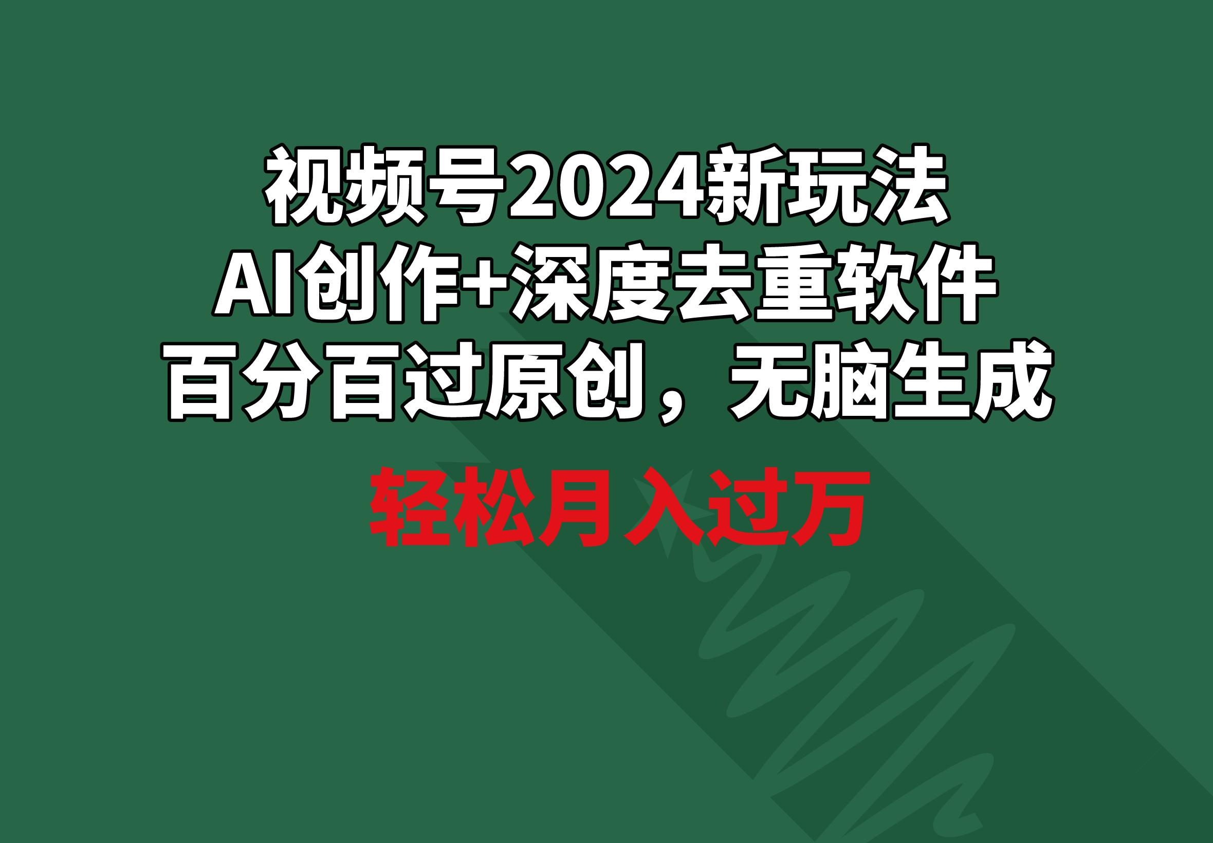 视频号2024新玩法，AI创作+深度去重软件 百分百过原创，无脑生成，月入过万-数屿科技资源网