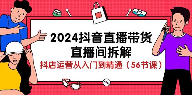 2024抖音直播带货-直播间拆解：抖店运营从入门到精通(56节课-数屿科技资源网