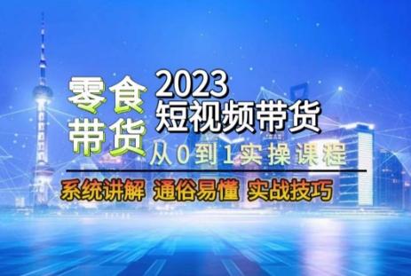 2023短视频带货-零食赛道,从0-1实操课程,系统讲解实战技巧-数屿科技资源网