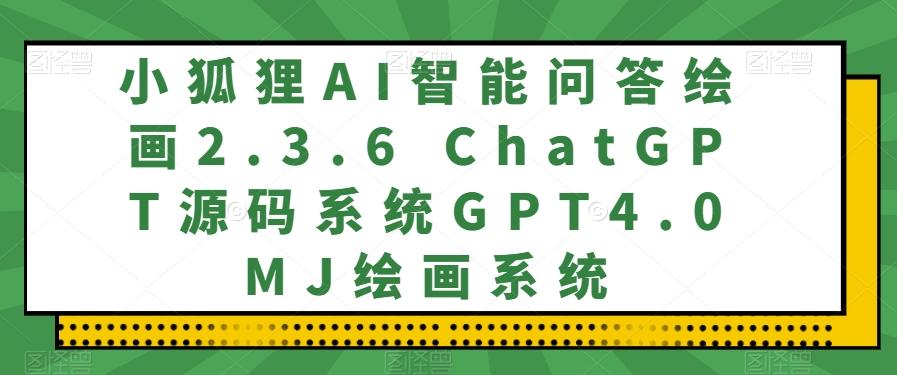 小狐狸AI智能问答绘画2.3.6 ChatGPT源码系统GPT4.0MJ绘画系统-数屿科技资源网