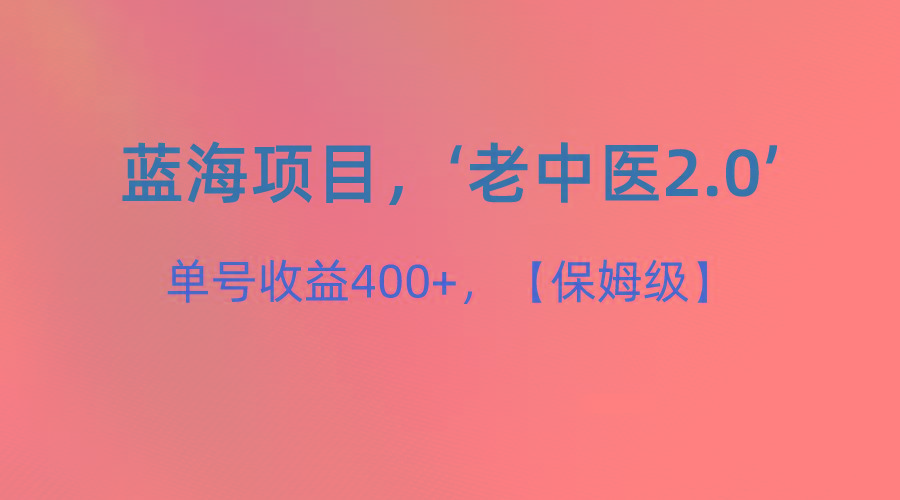 蓝海项目，“小红书老中医2.0”，单号收益400+，保姆级教程-数屿科技资源网