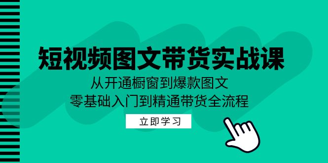 短视频图文带货实战课：从开通橱窗到爆款图文，零基础入门到精通带货-数屿科技资源网