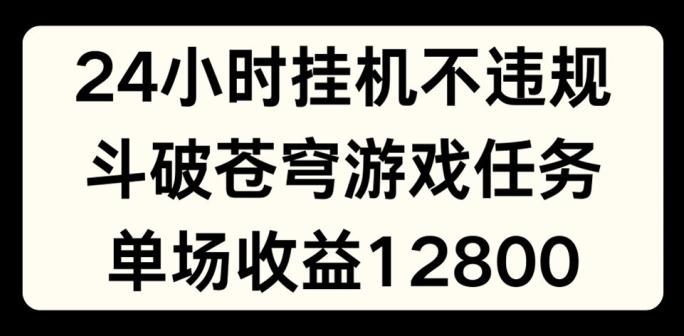 24小时无人挂JI不违规，斗破苍穹游戏任务，单场直播最高收益1280【揭秘】-数屿科技资源网