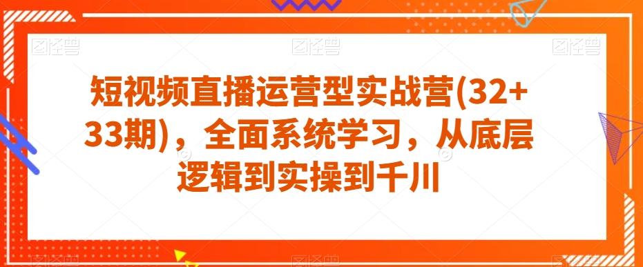 短视频直播运营型实战营(32+33期),全面系统学习,从底层逻辑到实操到千川-数屿科技资源网