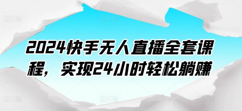 2024快手无人直播全套课程，实现24小时轻松躺赚-数屿科技资源网