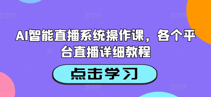 AI智能直播系统操作课,各个平台直播详细教程-数屿科技资源网