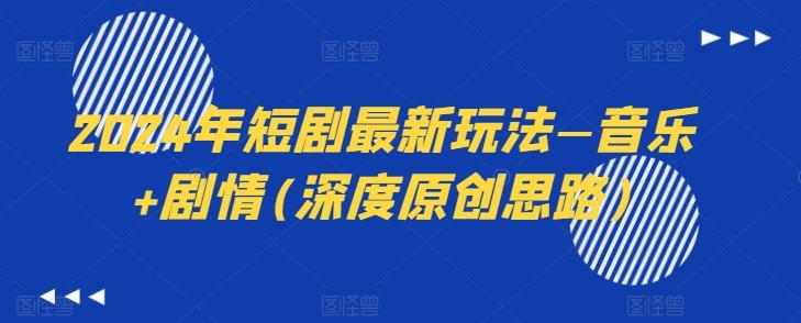 2024年短剧最新玩法—音乐+剧情(深度原创思路)-数屿科技资源网