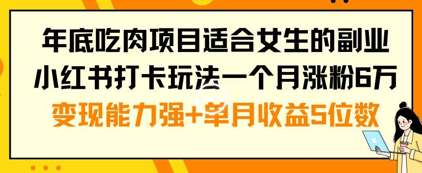 年底吃肉项目适合女生的副业小红书打卡玩法一个月涨粉6万+变现能力强+单月收益5位数【揭秘】-数屿科技资源网