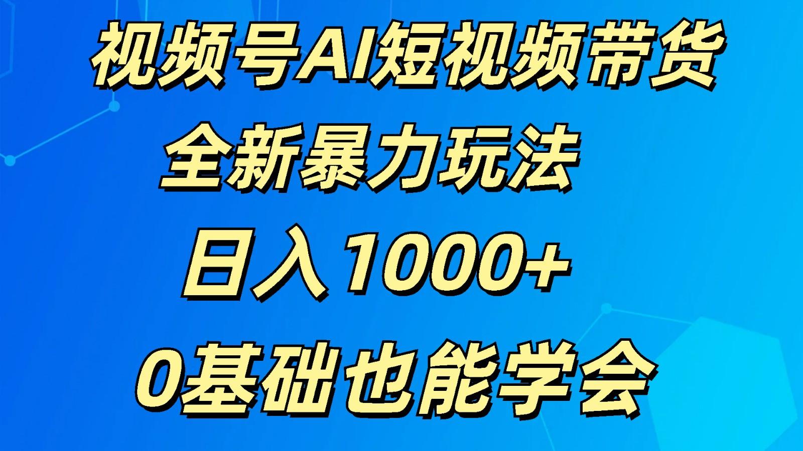 视频号AI短视频带货掘金计划全新暴力玩法 日入1000+ 0基础也能学会-数屿科技资源网