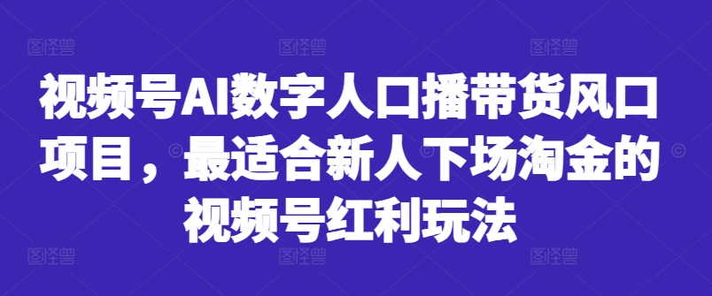 视频号AI数字人口播带货风口项目，最适合新人下场淘金的视频号红利玩法-数屿科技资源网