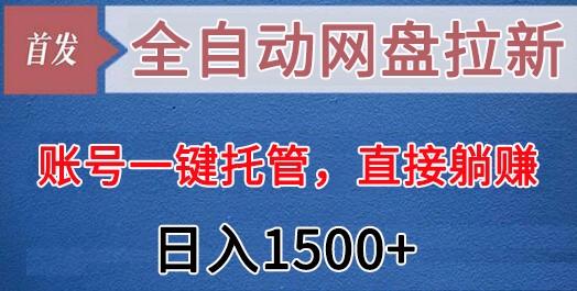 全自动网盘拉新,账号一键托管,直接躺赚,日入1500+(可放大,可团队)-数屿科技资源网
