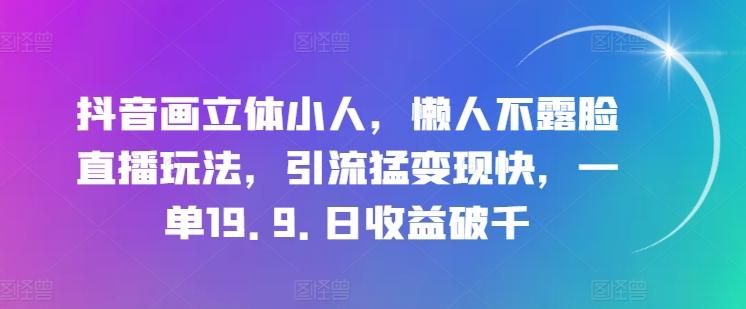 抖音画立体小人，懒人不露脸直播玩法，引流猛变现快，一单19.9.日收益破千【揭秘】-数屿科技资源网