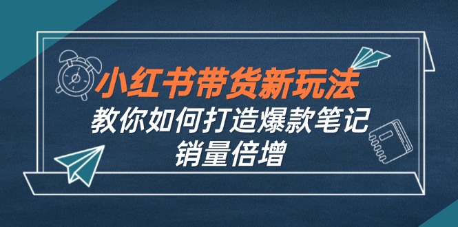 小红书带货新玩法【9月课程】教你如何打造爆款笔记，销量倍增(无水印-数屿科技资源网