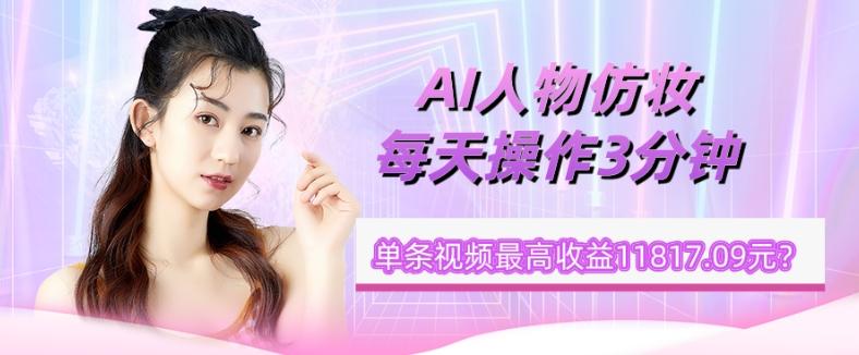 1个学员AI人物仿妆，每天操作3分钟，单条视频最高收益11817.09元？-数屿科技资源网