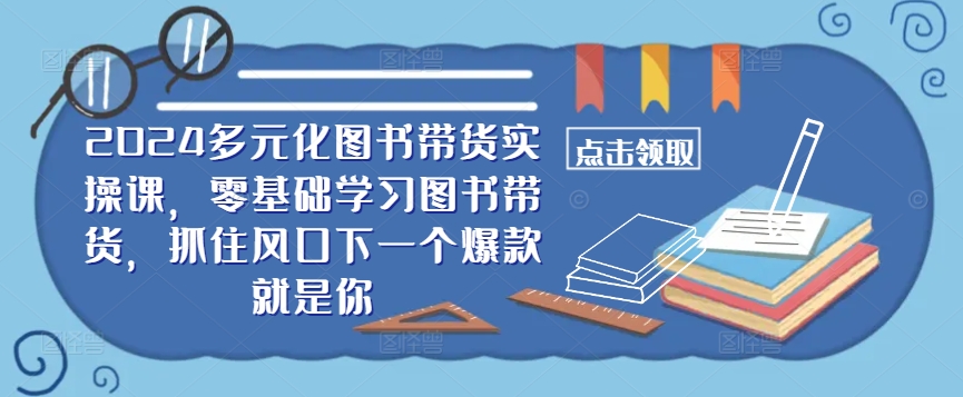 2024多元化图书带货实操课,零基础学习图书带货,抓住风口下一个爆款就是你-数屿科技资源网