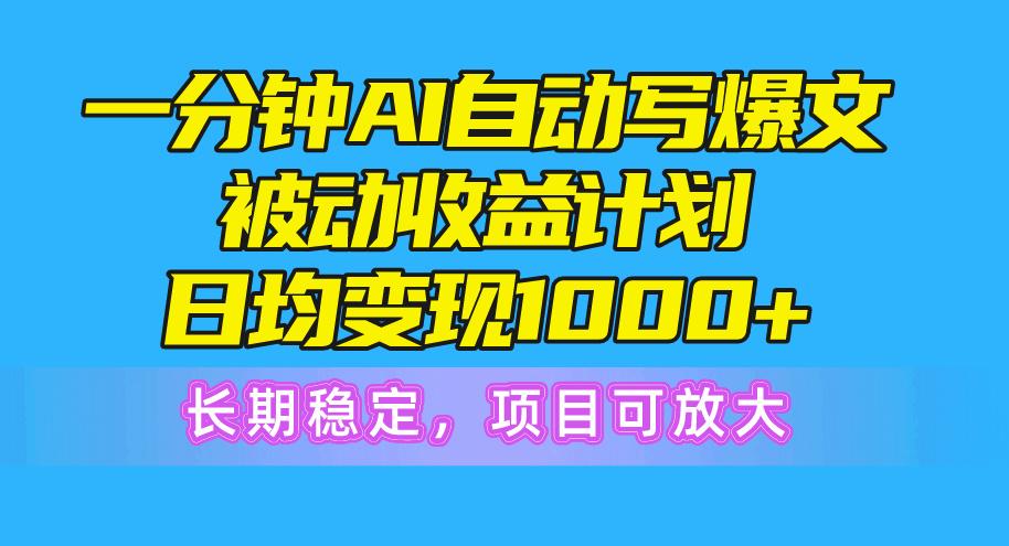一分钟AI爆文被动收益计划，日均变现1000+，长期稳定，项目可放大-数屿科技资源网