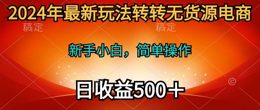 (10003期)2024年最新玩法转转无货源电商，新手小白 简单操作，长期稳定 日收入500＋-数屿科技资源网