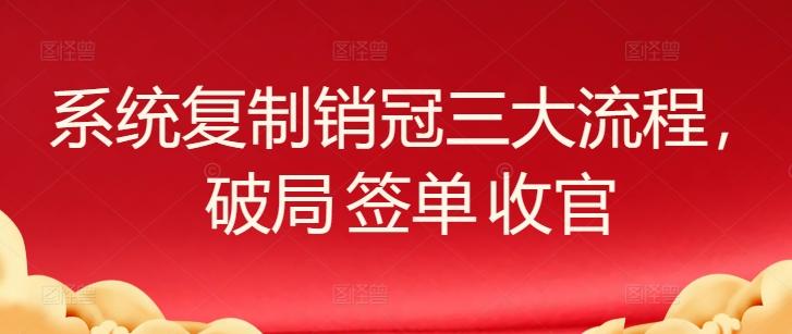 系统复制销冠三大流程，破局 签单 收官-数屿科技资源网
