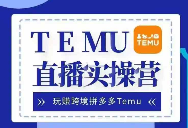 Temu直播实战营，玩赚跨境拼多多Temu，国内电商卷就出海赚美金-数屿科技资源网