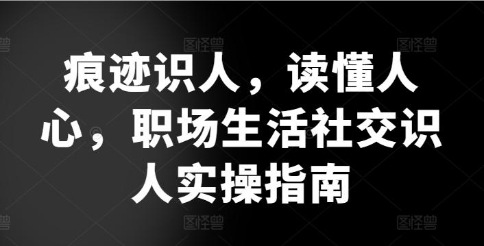 痕迹识人，读懂人心，​职场生活社交识人实操指南-数屿科技资源网