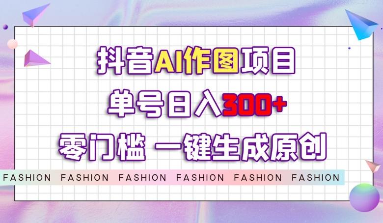 抖音AI作图项目，0门槛单号日入300+，一键生成原创图文【揭秘】-数屿科技资源网
