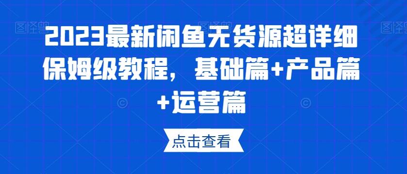 2023最新闲鱼无货源超详细保姆级教程,基础篇+产品篇+运营篇-数屿科技资源网