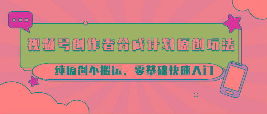 视频号创作者分成计划原创玩法；纯原创不搬运、零基础快速入门-数屿科技资源网