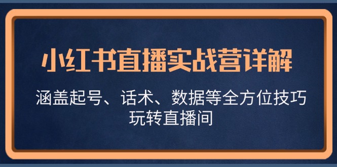 小红书直播实战营详解，涵盖起号、话术、数据等全方位技巧，玩转直播间-数屿科技资源网