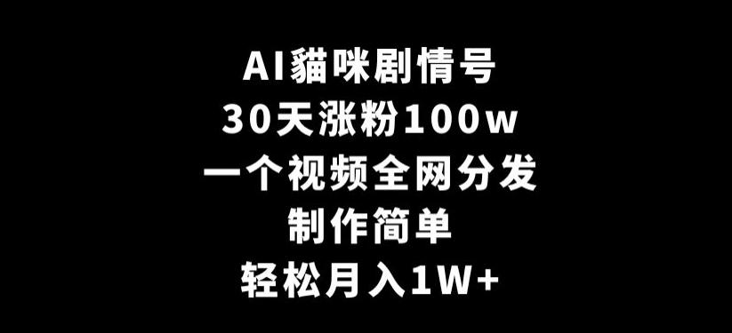 AI貓咪剧情号，30天涨粉100w，制作简单，一个视频全网分发，轻松月入1W+【揭秘】-数屿科技资源网