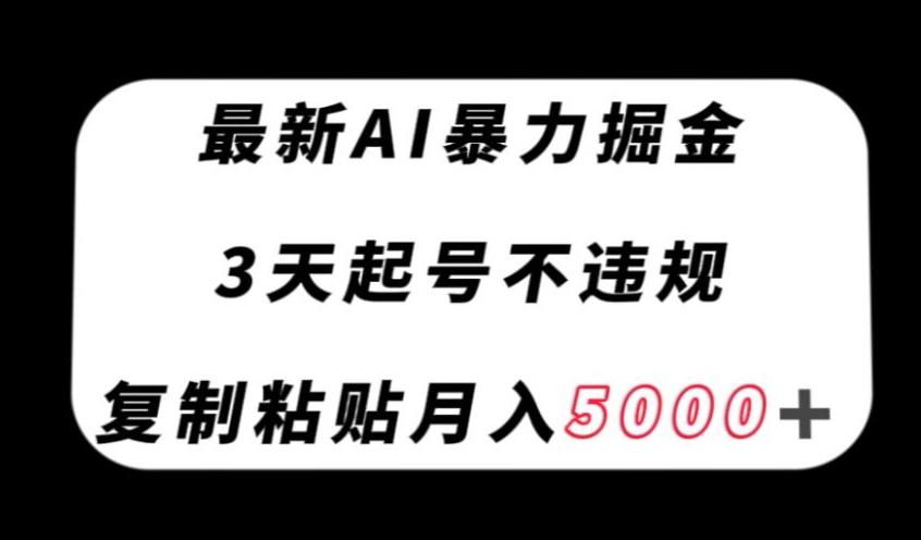 最新AI暴力掘金，3天必起号不违规，复制粘贴月入5000＋【揭秘】-数屿科技资源网