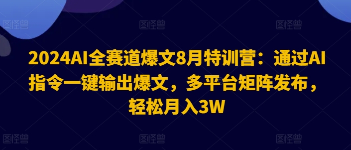 2024AI全赛道爆文8月特训营：通过AI指令一键输出爆文，多平台矩阵发布，轻松月入3W【揭秘】-数屿科技资源网
