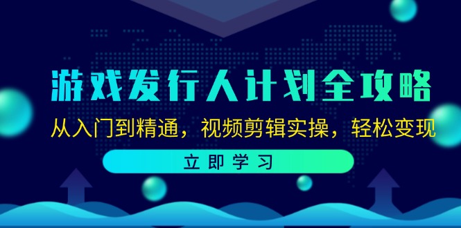 游戏发行人计划全攻略:从入门到精通,视频剪辑实操,轻松变现-数屿科技资源网