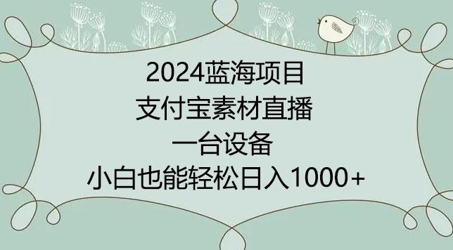 2024年蓝海项目，支付宝素材直播，无需出境，小白也能日入1000+ ，实操教程【揭秘】-数屿科技资源网