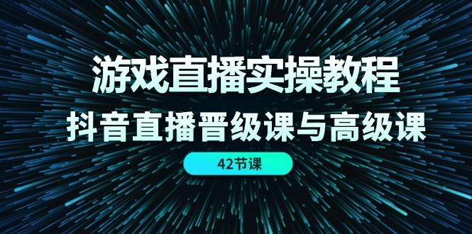 游戏直播实操教程，抖音直播晋级课与高级课(42节-数屿科技资源网