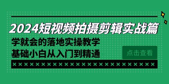 2024短视频拍摄剪辑实操篇,学就会的落地实操教学,基础小白从入门到精通-数屿科技资源网
