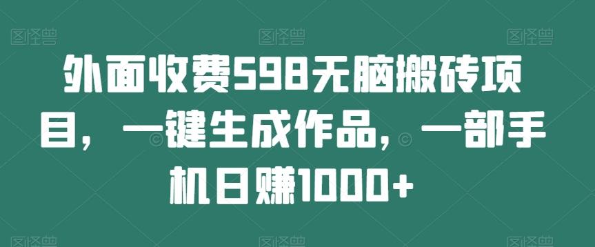 外面收费598无脑搬砖项目，一键生成作品，一部手机日赚1000+-数屿科技资源网