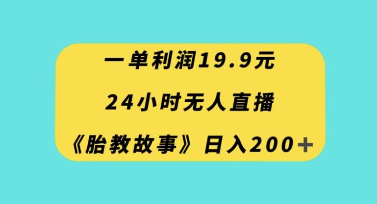 一单利润19.9,24小时无人直播胎教故事,每天轻松200+【揭秘】-数屿科技资源网