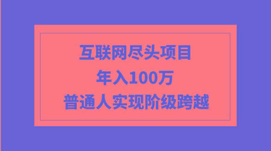 (9250期)互联网尽头项目:年入100W,普通人实现阶级跨越-数屿科技资源网