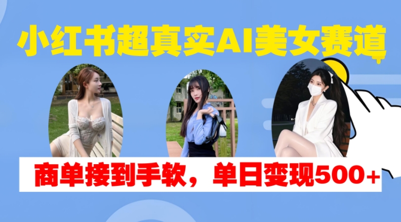 小红书超真实AI美女赛道,商单拿到手软,单日变现500+-数屿科技资源网