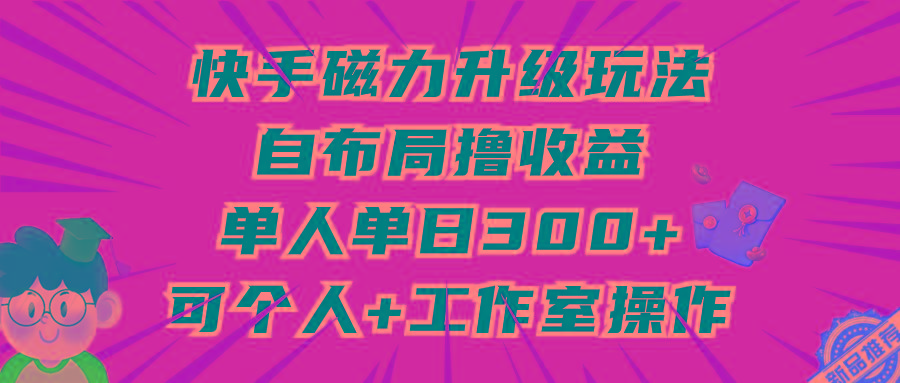 (9368期)快手磁力升级玩法，自布局撸收益，单人单日300+，个人工作室均可操作-数屿科技资源网