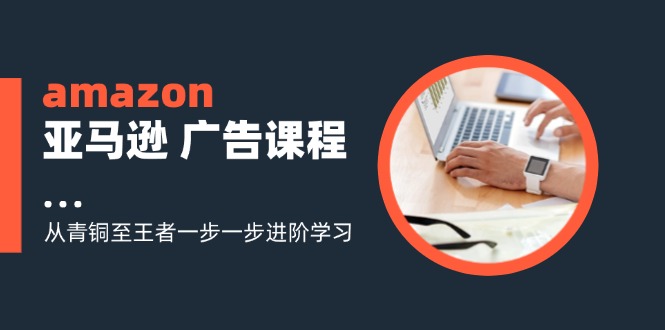 amazon亚马逊 广告课程:从青铜至王者一步一步进阶学习(16节-数屿科技资源网