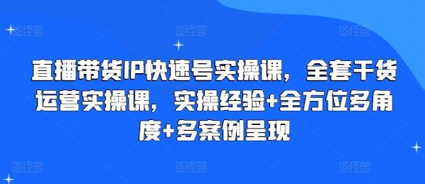 直播带货IP快速号实操课，全套干货运营实操课，实操经验+全方位多角度+多案例呈现-数屿科技资源网