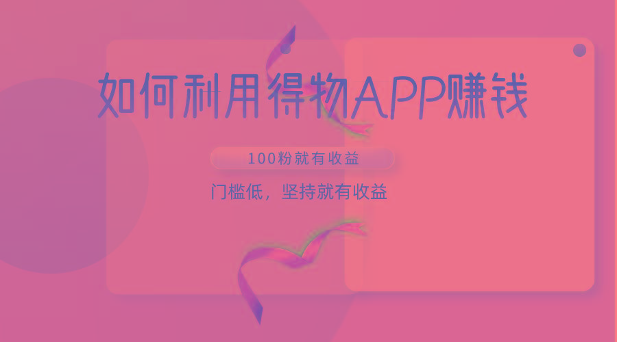 如何利用得物APP赚收益,100粉就可以赚收益,门槛低,坚持就有收益-数屿科技资源网