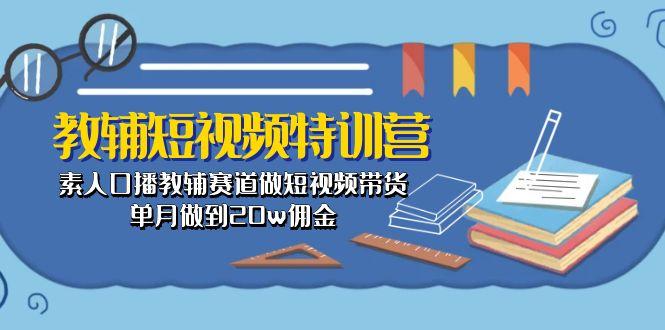 教辅-短视频特训营: 素人口播教辅赛道做短视频带货,单月做到20w佣金-数屿科技资源网