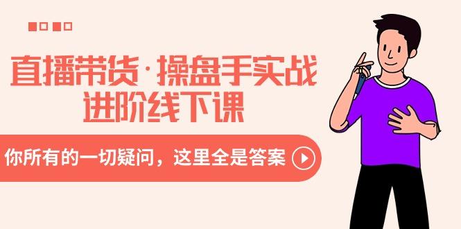 直播带货·操盘手实战进阶线下课:你所有的一切疑问,这里全是答案-数屿科技资源网