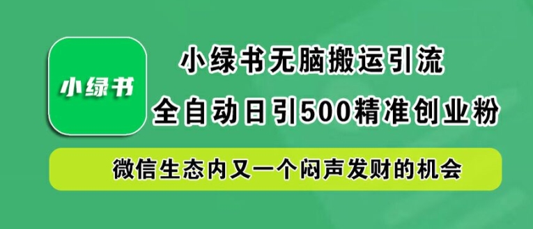 小绿书无脑搬运引流,全自动日引500精准创业粉,微信生态内又一个闷声发财的机会【揭秘】-数屿科技资源网