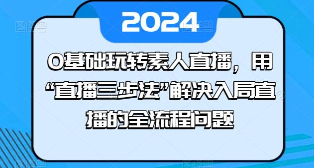 0基础玩转素人直播，用“直播三步法”解决入局直播的全流程问题-数屿科技资源网