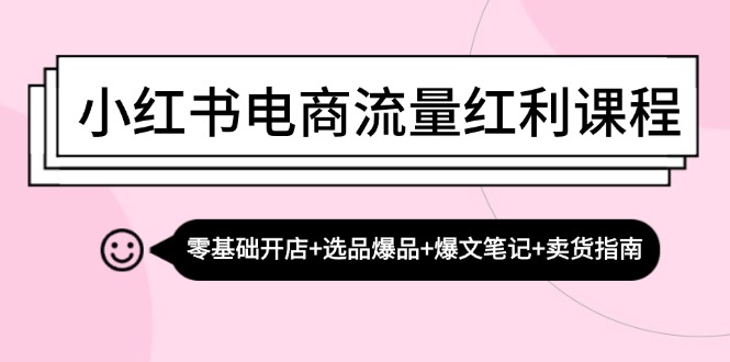 小红书电商流量红利课程：零基础开店+选品爆品+爆文笔记+卖货指南-数屿科技资源网