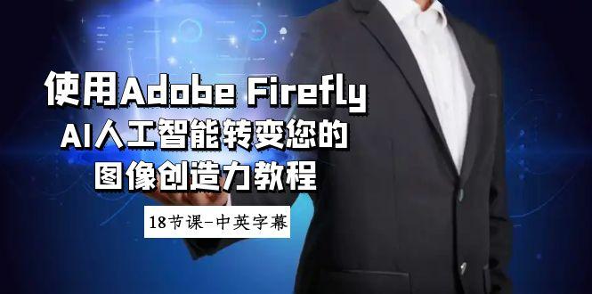 使用Adobe Firefly AI人工智能转变您的图像创造力教程-18节课-中英字幕-数屿科技资源网